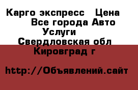 Карго экспресс › Цена ­ 100 - Все города Авто » Услуги   . Свердловская обл.,Кировград г.